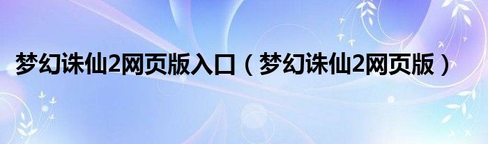 梦幻诛仙2网页版入口（梦幻诛仙2网页版）