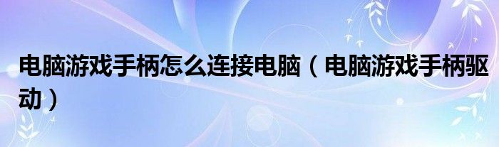 电脑游戏手柄怎么连接电脑（电脑游戏手柄驱动）