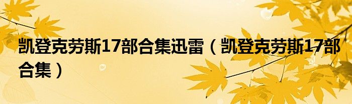 凯登克劳斯17部合集迅雷（凯登克劳斯17部合集）