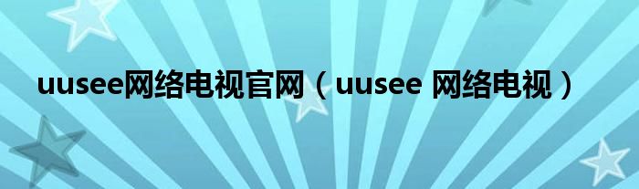 uusee网络电视官网（uusee 网络电视）