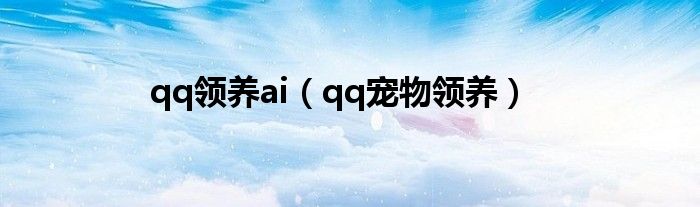 qq领养ai（qq宠物领养）