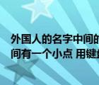 外国人的名字中间的点怎么用手机打出来（外国人的名字中间有一个小点 用键盘怎么打出来）