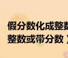 假分数化成整数或带分数练习题（假分数化成整数或带分数）