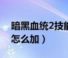 暗黑血统2技能加点顺序（暗黑血统2技能点怎么加）