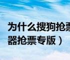 为什么搜狗抢票抢到了却不能出票（搜狗浏览器抢票专版）