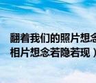 翻着我们的照片想念若隐若现是哪首歌周杰伦（翻着我们的相片想念若隐若现）