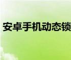 安卓手机动态锁屏壁纸（安卓动态手机壁纸）