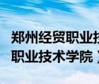 郑州经贸职业技术学院改名字了吗（郑州经贸职业技术学院）