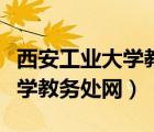 西安工业大学教务处网登录入口（西安工业大学教务处网）