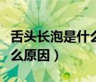 舌头长泡是什么原因怎么治疗（舌头长泡是什么原因）