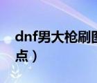 dnf男大枪刷图加点推荐（dnf男大枪刷图加点）