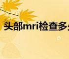 头部mri检查多少钱（头部MRI检查多少钱）