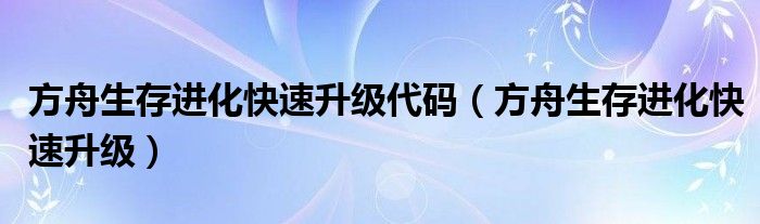 方舟生存进化快速升级代码（方舟生存进化快速升级）