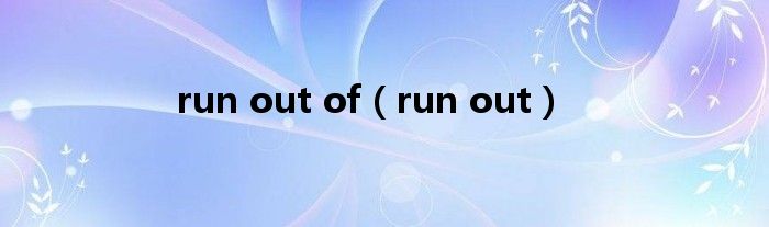 run out of（run out）