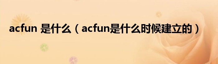 acfun 是什么（acfun是什么时候建立的）