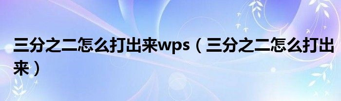 三分之二怎么打出来wps（三分之二怎么打出来）