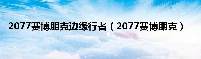 2077赛博朋克边缘行者（2077赛博朋克）