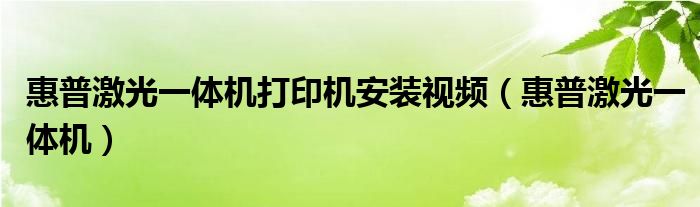 惠普激光一体机打印机安装视频（惠普激光一体机）