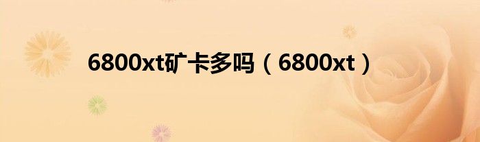 6800xt矿卡多吗（6800xt）