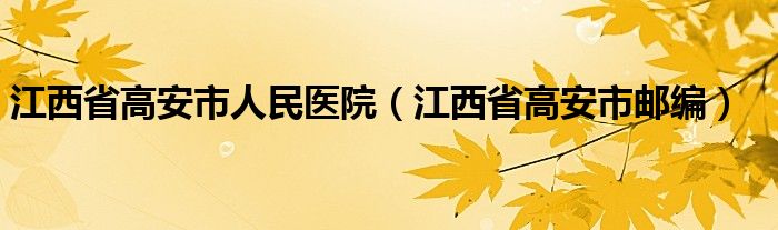 江西省高安市人民医院（江西省高安市邮编）