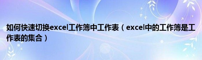 如何快速切换excel工作簿中工作表（excel中的工作簿是工作表的集合）