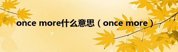 once more什么意思（once more）