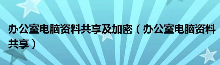 办公室电脑资料共享及加密（办公室电脑资料共享）