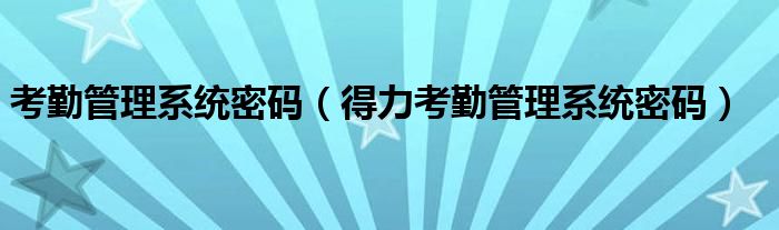 考勤管理系统密码（得力考勤管理系统密码）