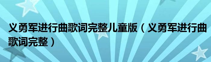 义勇军进行曲歌词完整儿童版（义勇军进行曲歌词完整）