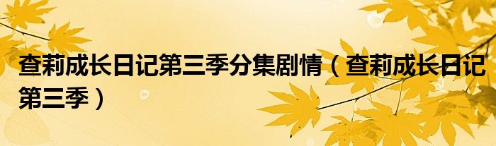 查莉成长日记第三季分集剧情（查莉成长日记第三季）