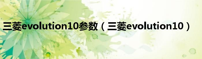 三菱evolution10参数（三菱evolution10）