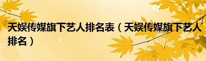 天娱传媒旗下艺人排名表（天娱传媒旗下艺人排名）