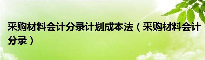 采购材料会计分录计划成本法（采购材料会计分录）