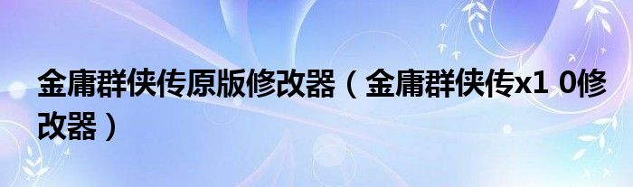 金庸群侠传原版修改器（金庸群侠传x1 0修改器）