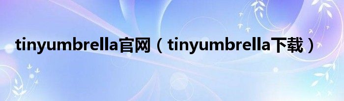 tinyumbrella官网（tinyumbrella下载）