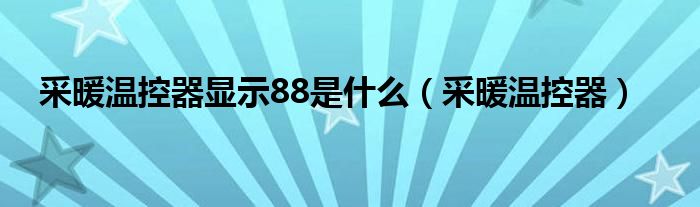 采暖温控器显示88是什么（采暖温控器）