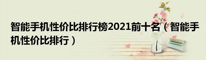 智能手机性价比排行榜2021前十名（智能手机性价比排行）