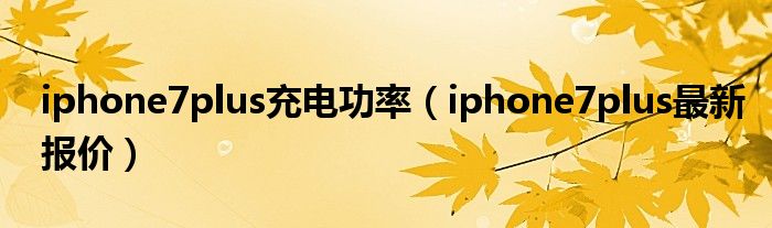 iphone7plus充电功率（iphone7plus最新报价）