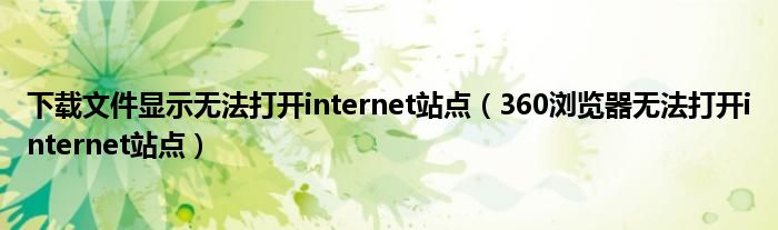 下载文件显示无法打开internet站点（360浏览器无法打开internet站点）