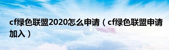 cf绿色联盟2020怎么申请（cf绿色联盟申请加入）