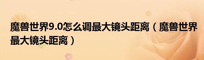 魔兽世界9.0怎么调最大镜头距离（魔兽世界最大镜头距离）