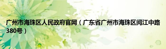 广州市海珠区人民政府官网（广东省广州市海珠区阅江中路380号）