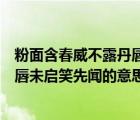 粉面含春威不露丹唇未启笑先闻啥意思（粉面含春威不露丹唇未启笑先闻的意思）