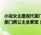 小说女主是现代豪门萌公主全家宠笔趣阁（小说女主是现代豪门萌公主全家宠）