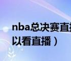 nba总决赛直播（nba总决赛2020在哪里可以看直播）