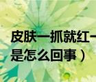 皮肤一抓就红一片是怎么回事（皮肤一抓就红是怎么回事）