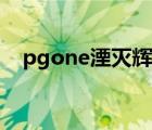 pgone湮灭辉飞（pgone湮灭辉飞歌词）