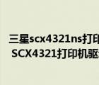 三星scx4321ns打印机驱动（哪里有Windows 7 samsung SCX4321打印机驱动）