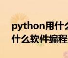 python用什么软件编程好知乎（python用什么软件编程）