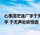 心事浩茫连广宇于无声处听惊雷是谁的名言（心事浩茫连广宇 于无声处听惊雷 意思）